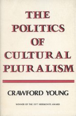 The Politics of Cultural Pluralism - Crawford Young