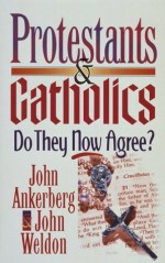 Protestants & Catholics: Do They Now Agree? - John Ankerberg, John Weldon