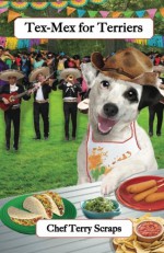 Tex-Mex for Terriers: Gourmet Recipes for Dogs & Dog Lovers (Cookbooks from The Canine Cuisine Team) (Volume 4) - Terry Scraps, John Morris, Lisa Honerkamp