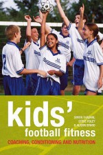 Kids' Football Fitness: Coaching, Conditioning And Nutrition - Simon Thadani, Steve Foley, Alison Byard