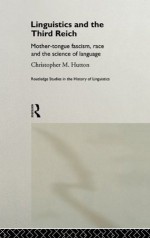 Linguistics and the Third Reich: Mother-tongue Fascism, Race and the Science of Language (Routledge Studies in the History of Linguistics) - Christopher Hutton