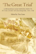 'The Great Trial': A Swaledale Lead Mining Dispute in the Court of Exchequer, 1705-1708 (Yorkshire Archaeological Soc Record Series) - Tim Gates