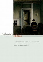 Ordinary Ethics: Anthropology, Language, and Action - Michael Lambek