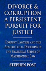 Divorce & Corruption a Persistent Pursuit for Justice: Corrupt Lawyers and the Absurd Legal Decisions in the Fraternal Order of Matrimonial Law - Stephen G. Post