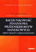 Rachunkowość finansowa przedsiębiorstw handlowych : obrót krajowy i międzynarodowy - Teresa Martyniuk