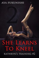 She Learns To Kneel (Kathryn's Training #2) - Aya Fukunishi