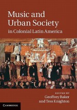 Music and Urban Society in Colonial Latin America - Geoffrey Baker, Tess Knighton