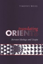 Translating Orients: Between Ideology and Utopia - Timothy Weiss