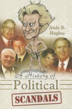 A History of Political Scandals: Sex, Sleaze and Spin - Andy Hughes