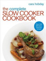 The Complete Slow Cooker Cookbook: Over 200 Delicious Easy Recipes - Cara Hobday