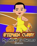 Stephen Curry: My Secret To Success. Children's Illustration Book. Fun, Inspirational and Motivational Life Story of Stephen Curry. Learn To Be Successful like Bastketball Super Star Steph Curry. - John Emerson, John Emerson