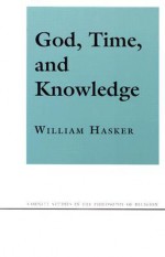 God, Time, and Knowledge: Science, Poetry, and Politics in the Age of Milton - William Hasker