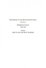 The History of the Scottish Parliament: Parliament in Context, 1235-1707 - Keith Brown, Alan R. MacDonald