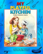 My Playful Kitchen: Activity Cookbook for Kids and Parents with Healthy Recipes: Cook, Connect, Learn - Ally Nathaniel, Milena Radeva, Marcia Abramson