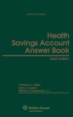 Health Savings Account Answer Book, Fifth Edition - Christine L. Keller, Gary S. Lesser, William F. Sweetnam Jr.