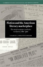 Fiction and the American Literary Marketplace: The Role of Newspaper Syndicates in America, 1860 1900 - Charles Johanningsmeier