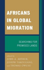 Africans in Global Migration: Searching for Promised Lands - John A. Arthur, Joseph Takougang, Thomas Owusu, Janet Awokoya, Nemata Blyden, Bassirou Tidjani, Msia Kibona Clark, Hilary Chala Kowino, Tatenda T. Mambo, Mojúbàolú Olúfúnké Okome, Mary Johnson Osirim, Ian Yeboah