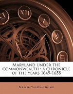 Maryland Under the Commonwealth: A Chronicle of the Years 1649-1658 - Bernard Christian Steiner