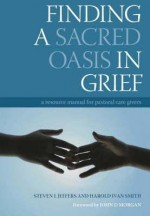 Finding a Sacred Oasis in Grief: A Resources Manual for Pastoral Care Givers - Steven L. Jeffers, Harold Ivan Smith