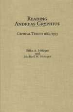 Reading Andreas Gryphius: Critical Trends 1664-1993 - Erika A. METZGER, Michael Metzger