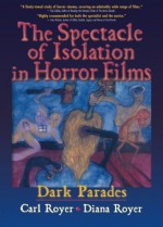 The Spectacle of Isolation in Horror Films: Dark Parades (Popular Culture Series) - Carl Royer, B Lee Cooper