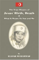 The History of Jesus' Birth, Death and What It Means to You and Me: - Elijah Muhammad