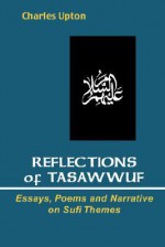 Reflections of Tasawwuf: Essays, Poems, and Narrative on Sufi Themes - Charles Upton