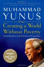 Creating a World Without Poverty: Social Business and the Future of Capitalism - Muhammad Yunus, Karl Weber