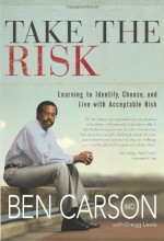 Take the Risk: Learning to Identify, Choose, and Live with Acceptable Risk - Ben Carson, Gregg Lewis