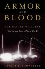 Armor and Blood: The Battle of Kursk: The Turning Point of World War II - Dennis E. Showalter