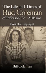 The Life and Times of Bud Coleman of Jefferson County, Alabama: Book One: 1929-1978 - Bill Coleman