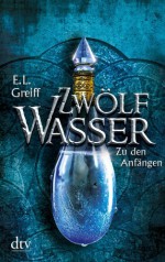 Zwölf Wasser Buch 1: Zu den Anfängen - E.L. Greiff