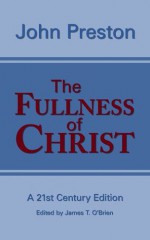 The Fullness of Christ - New Puritan Press, John Preston, James T. O'Brien