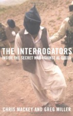 The Interrogators: Inside the Secret War Against al Qaeda - Chris Mackey, Greg Miller