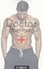 Doctor Romance: Hospital Erotic - Romance Short Story Collection of Medical Romance, Medical, Doctor, Love, Firefighter Romance, Police Romance, Billionaire Romantic, Virgin Romance, Adult Anthology - Lady Aingealicia, Doctor, Short Stories