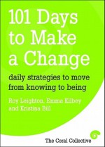 101 Days to Make a Change: Daily Strategies to Move from Knowing to Being - Roy Leighton, Emma Kilbey, Kristina Bill