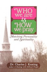 Who We Are Is How We Pray: Matching Personality and Spirituality - Charles Keating