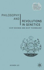 Philosophy and Revolutions in Genetics: Deep Science and Deep Technology - Keekok Lee