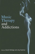 Music Therapy and Addictions - David Aldridge, Jorg Fachner