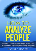 How to Analyze People: Successful Guide to Read People on the Spot Using Human Psychology and Body Language - Richard Rogers