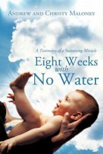 Eight Weeks with No Water: A Testimony of a Sustaining Miracle - Andrew Maloney, Christy Maloney