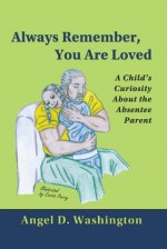 Always Remember, You are Loved: A Child's Curiosity About the Absentee Parent - Angel Washington, Curtis Perry, Fatima Taylor, Christopher Parks