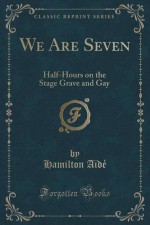 We Are Seven: Half-Hours on the Stage Grave and Gay (Classic Reprint) - Hamilton Aïdé