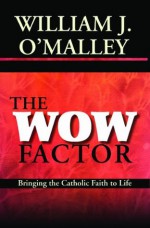 The WOW Factor: Bringing the Catholic Faith to Life - William J. O'Malley