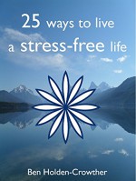 Stress-free living - 25 tips for being free of anxiety and stress - Ben Holden-Crowther