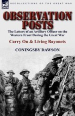 Observation Posts: The Letters of an Artillery Officer on the Western Front During the Great War-Carry on and Living Bayonets - Coningsby Dawson