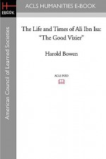 The Life and Times of Ali Ibn ISA: The Good Vizier - Harold Bowen