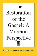 The Restoration of the Gospel: A Mormon Perspective - Osborne J. P. Widtsoe, Joseph Fielding Smith