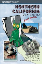 Northern California Curiosities: Quirky Characters, Roadside Oddities & Other Offbeat Stuff - Saul Rubin