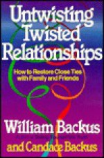 Untwisting Twisted Relationships: How to Restore Close Ties with Family and Friends - William Backus, Candace Backus